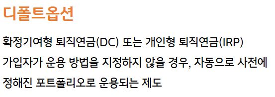 dc형 퇴직연금, 또는 irp 가입자가 운용 방법을 지정하지 않을 경우, 자동으로 사전에 정해진 포트폴리오로 운용되는 '디폴트옵션' 제도.